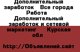 Дополнительный заработок - Все города Работа » Дополнительный заработок и сетевой маркетинг   . Курская обл.